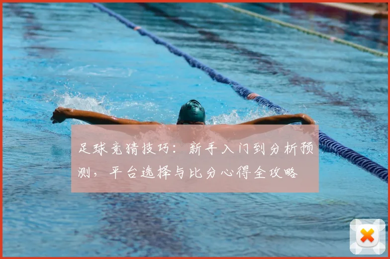 足球竞猜技巧：新手入门到分析预测，平台选择与比分心得全攻略