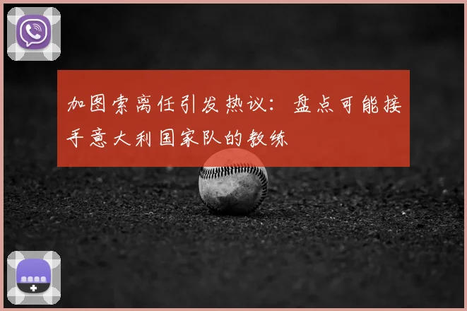加图索离任引发热议:盘点可能接手意大利国家队的教练