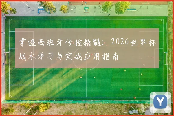 掌握西班牙传控精髓:2026世界杯战术学习与实战应用指南