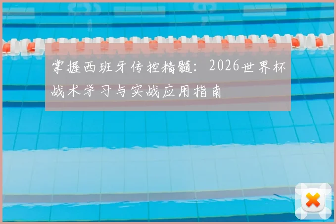 掌握西班牙传控精髓：2026世界杯战术学习与实战应用指南