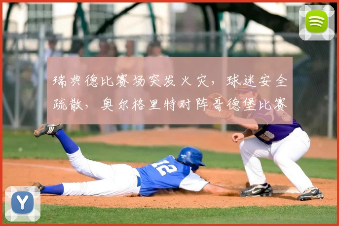 瑞典德比赛场突发火灾,球迷安全疏散,奥尔格里特对阵哥德堡比赛中断后续处理分析