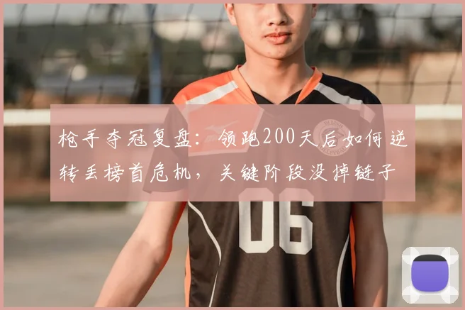 枪手夺冠复盘:领跑200天后如何逆转丢榜首危机,关键阶段没掉链子提前夺冠