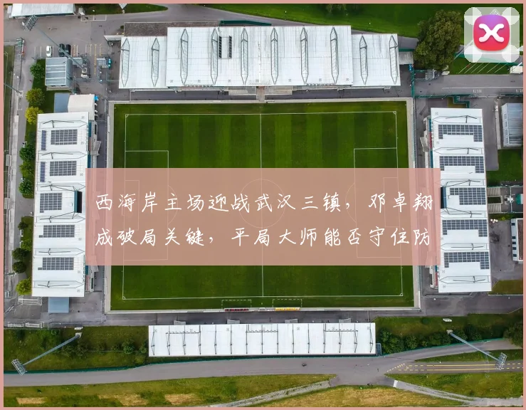 西海岸主场迎战武汉三镇,邓卓翔成破局关键,平局大师能否守住防线?