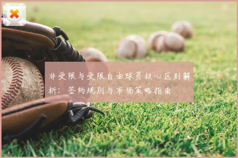 非受限与受限自由球员核心区别解析：签约规则与市场策略指南