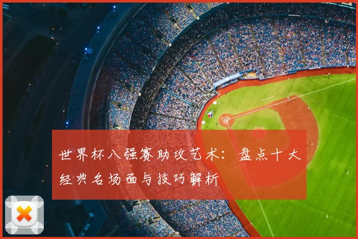 世界杯八强赛助攻艺术：盘点十大经典名场面与技巧解析