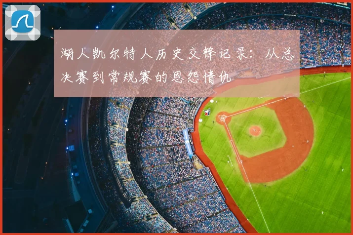 湖人凯尔特人历史交锋记录：从总决赛到常规赛的恩怨情仇