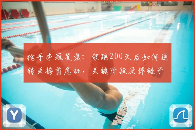 枪手夺冠复盘：领跑200天后如何逆转丢榜首危机，关键阶段没掉链子提前夺冠