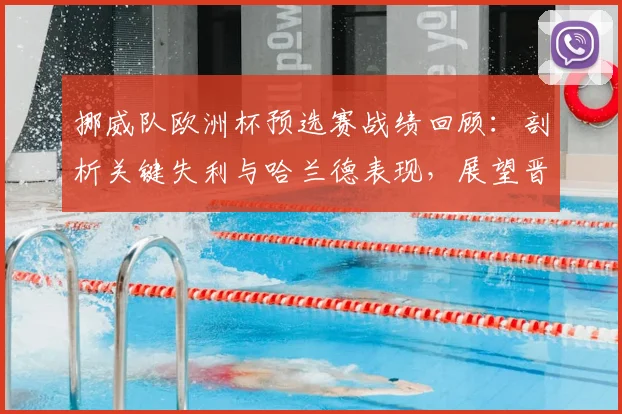 挪威队欧洲杯预选赛战绩回顾：剖析关键失利与哈兰德表现，展望晋级前景